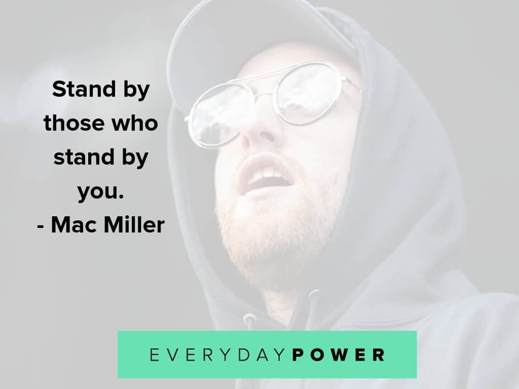 Mac Miller quotes on being their for others Mac Miller quotes on standing by those who stand by you