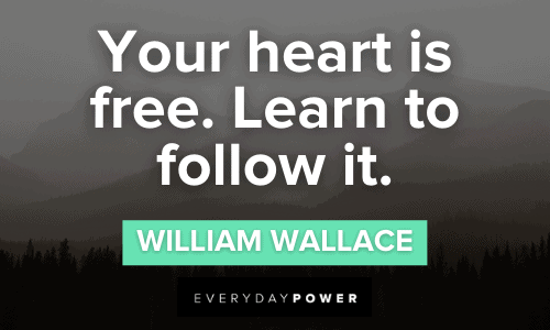 “Your heart is free. Learn to follow it.” - William Wallace Braveheart Quotes about following your heart