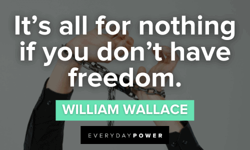 “It's all for nothing if you don't have freedom.” - William Wallace inspiring Braveheart Quotes