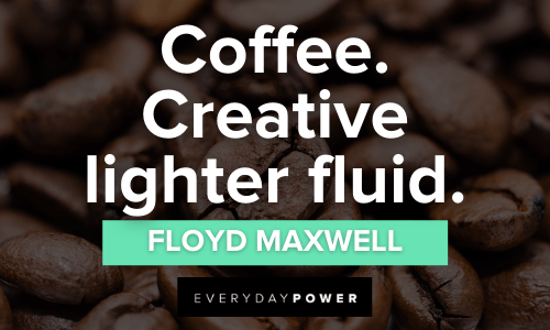 “Coffee. Creative lighter fluid.” – Floyd Maxwell creative Coffee Quotes