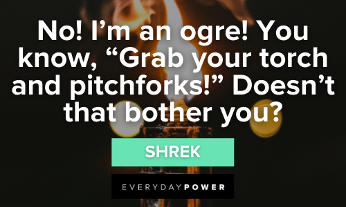 “No! I'm an ogre! You know, "Grab your torch and pitchforks!" Doesn't that bother you?” - Shrek Shrek Quotes to Bring Out the Ogre in You
