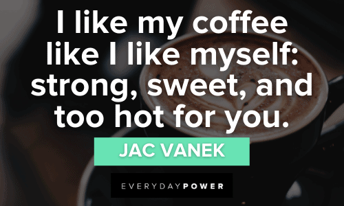 “I like my coffee like I like myself: strong, sweet, and too hot for you.” - Jac Vanek hot Coffee Quotes