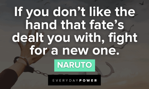 e hand that fate’s dealt you with, fight for a new one.” - Naruto Naruto Quotes About Life