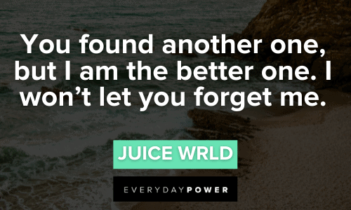“You found another one, but I am the better one. I won’t let you forget me.” - Juice WRLD, “Lucid Dreams” Juice WRLD quotes i won't let you forget me