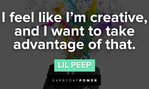 "I feel like I'm creative, and I want to take advantage of that." — Lil Peep Lil Peep Quotes about being a creative