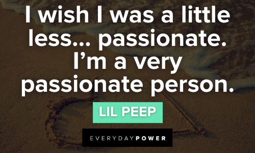 "I wish I was a little less... passionate. I'm a very passionate person." — Lil Peep Lil Peep Quotes about passion