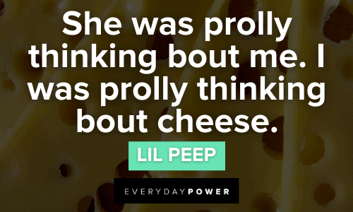 "She was prolly thinking bout me. I was prolly thinking bout cheese." — Lil Peep memorable Lil Peep Quotes