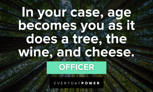 “In your case, age becomes you as it does a tree, the wine, and cheese.” – Officer Mamma Mia Quotes about age