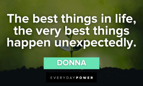 “The best things in life, the very best things happen unexpectedly.” – Donna Mamma Mia Quotes about the best things in life