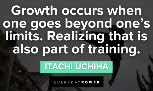 “Growth occurs when one goes beyond one’s limits. Realizing that is also part of training.” – Itachi Uchiha Naruto Quotes about growth