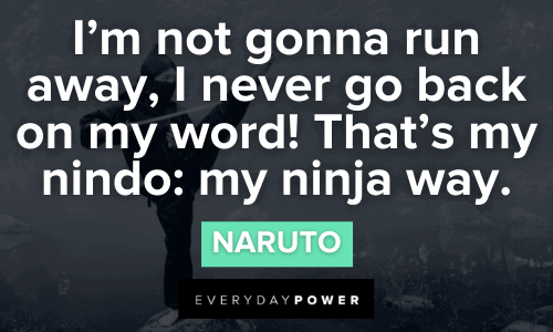 “I’m not gonna run away, I never go back on my word! That’s my nindo: my ninja way.” - Naruto Inspirational Naruto Quotes