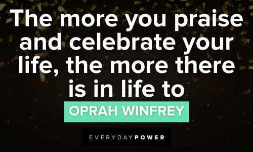 “The more you praise and celebrate your life, the more there is in life to celebrate.” – Oprah Winfrey Party quotes to celebrate your life