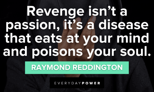 “Revenge isn’t a passion, it’s a disease that eats at your mind and poisons your soul.” - Raymond Reddington Raymond Reddington Quotes about revenge