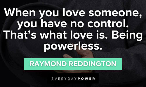 "When you love someone, you have no control. That’s what love is. Being powerless.” - Raymond Reddington Raymond Reddington Quotes about love