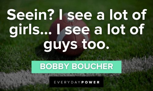 “Seein? I see a lot of girls... I see a lot of guys too.” -Bobby Boucher Waterboy Quotes about girls