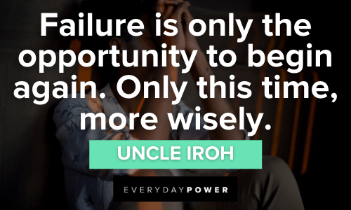 “Failure is only the opportunity to begin again. Only this time, more wisely.” - Uncle Iroh Uncle Iroh Quotes about failure