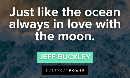 “Just like the ocean always in love with the moon.” - Jeff Buckley Waves Quotes about love