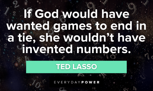 “If God would have wanted games to end in a tie, she wouldn’t have invented numbers.” — Ted Lasso Ted Lasso Quotes about god