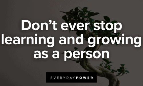 Don’t ever stop learning and growing as a person Don’t ever stop learning and growing as a person