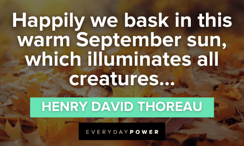 “Happily we bask in this warm September sun, which illuminates all creatures…” — Henry David Thoreau warm September Quotes