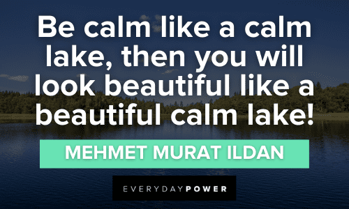 “Be calm like a calm lake, then you will look beautiful like a beautiful calm lake!” - Mehmet Murat ildan Mindfulness Lake Quotes