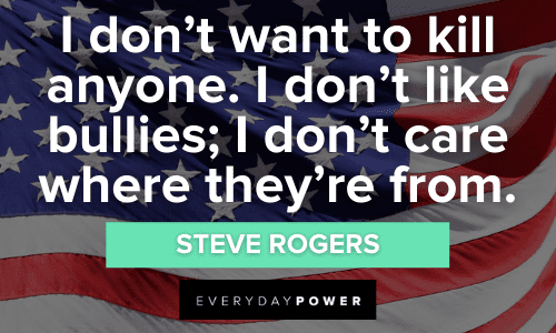 “I don't want to kill anyone. I don't like bullies; I don't care where they're from.” - Steve Rogers (Captain America) Captain America Quotes about bullies