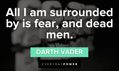 “All I am surrounded by is fear, and dead men.” - Darth Vader Darth Vader Quotes about fear