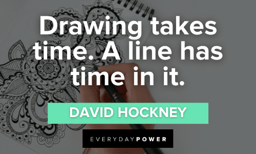 "Drawing takes time. A line has time in it." - David Hockney Drawing Quotes about time