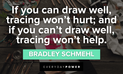 “If you can draw well, tracing won’t hurt; and if you can’t draw well, tracing won’t help." - Bradley Schmehl insightful Drawing Quotes