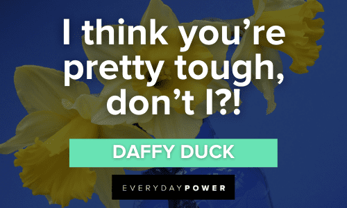 "I think you're pretty tough, don't I?!" - Daffy Duck Daffy Duck Quotes about being tough