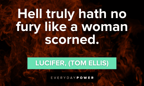 “Hell truly hath no fury like a woman scorned.” — Lucifer, (Tom Ellis) Lucifer Quotes about hell