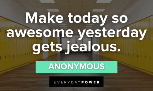 "Make today so awesome yesterday gets jealous." ― Anonymous awesome First Day of School Quotes