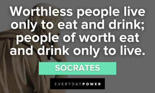 "Worthless people live only to eat and drink; people of worth eat and drink only to live." - Socrates Greek Philosopher Quotes and sayings