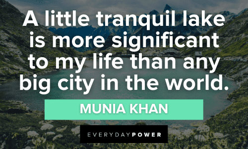 A little tranquil lake is more significant to my life than any big city in the world.” - Munia Khan tranquil Lake Quotes