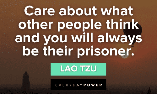 “Care about what other people think and you will always be their prisoner.”- Lao Tzu Lao Tzu quotes about people
