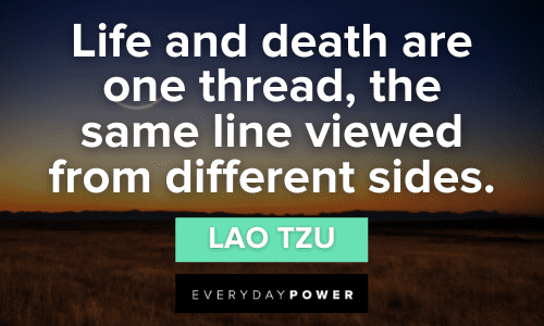 "Life and death are one thread, the same line viewed from different sides." - Lao Tzu Lao Tzu quotes about life and death