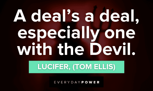 “A deal’s a deal, especially one with the Devil.” — Lucifer, (Tom Ellis) Lucifer Quotes about dealing with the devil