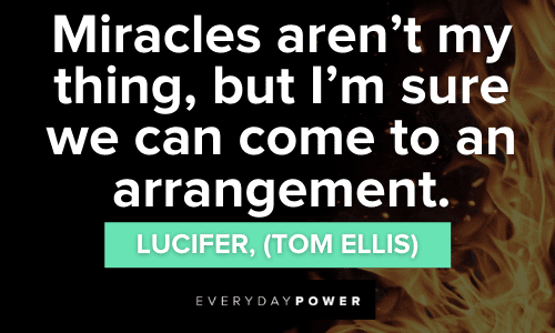 “Miracles aren’t my thing, but I’m sure we can come to an arrangement.” — Lucifer, (Tom Ellis) Lucifer Quotes about miracles