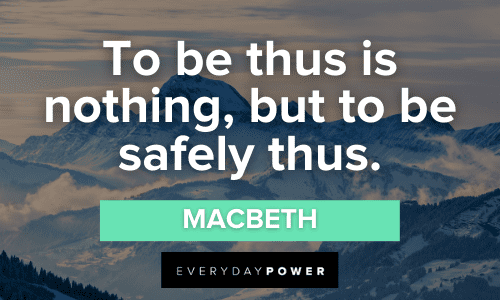 “To be thus is nothing, but to be safely thus.” - Macbeth Macbeth Quotes About life