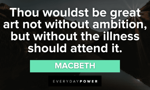 “Thou wouldst be great art not without ambition, but without the illness should attend it.”- Macbeth Macbeth Quotes About ambition