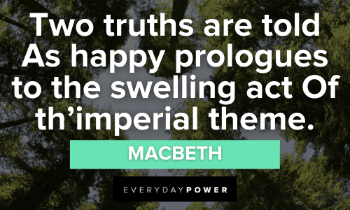 “Two truths are told As happy prologues to the swelling act Of th’imperial theme.” - Macbeth Macbeth Quotes About truths