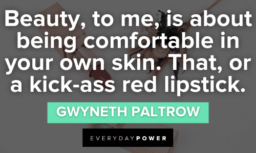 "Beauty, to me, is about being comfortable in your own skin. That, or a kick-ass red lipstick." - Gwyneth Paltrow MakeUp Quotes about beauty