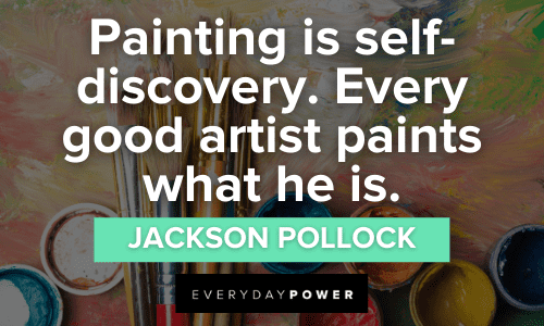 “Painting is self-discovery. Every good artist paints what he is.” - Jackson Pollock Painting Quotes to Inspire self discovery
