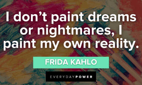 “I don’t paint dreams or nightmares, I paint my own reality.” - Frida Kahlo Painting Quotes about reality