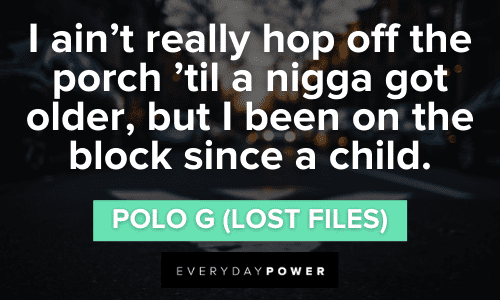 "I ain’t really hop off the porch ’til a nigga got older, but I been on the block since a child." ― Polo G Polo G Quotes about song lyrics