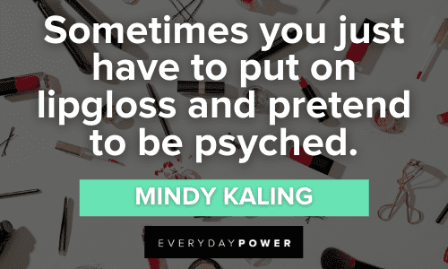 "Sometimes you just have to put on lipgloss and pretend to be psyched." - Mindy Kaling MakeUp Quotes and sayings