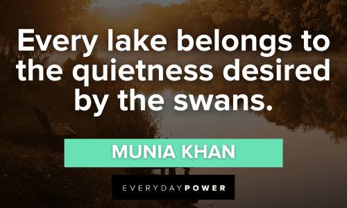 “Every lake belongs to the quietness desired by the swans.” - Munia Khan Lake Quotes about quietness