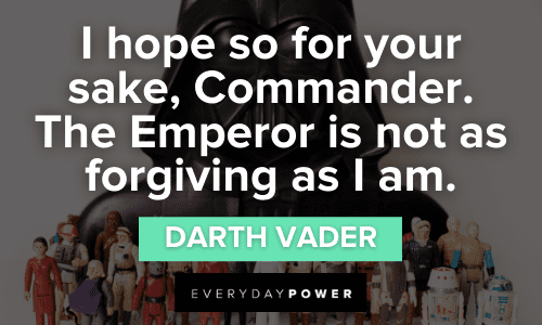 “I hope so for your sake, Commander. The Emperor is not as forgiving as I am.” - Darth Vader Darth Vader Quotes about the emperor