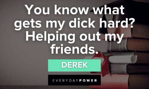 “You know what gets my dick hard? Helping out my friends.” — Derek Step Brothers Quotes about friendship