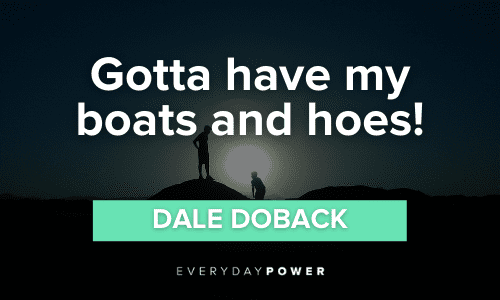 "Gotta have my boats and hoes!" — Dale Doback hilarious Step Brothers Quotes